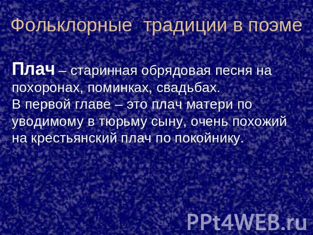 Фольклорные традиции в поэме Плач – старинная обрядовая песня на похоронах, поминках, свадьбах. В первой главе – это плач матери по уводимому в тюрьму сыну, очень похожий на крестьянский плач по покойнику.