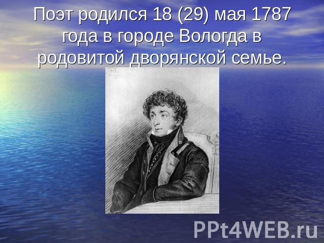 Поэт родился 18 (29) мая 1787 года в городе Вологда в родовитой дворянской семье.
