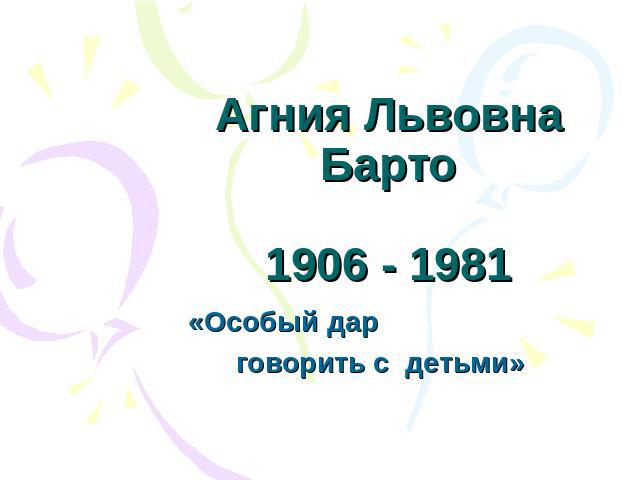 Агния Львовна Барто1906 - 1981 «Особый дар говорить с детьми»