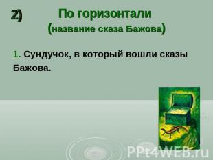 По горизонтали (название сказа Бажова) 1. Сундучок, в который вошли сказы Бажова