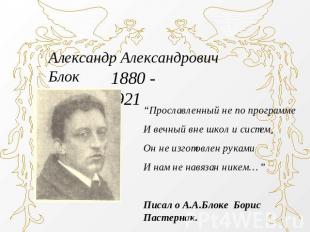 Александр Александрович Блок 1880 - 1921“Прославленный не по программеИ вечный в
