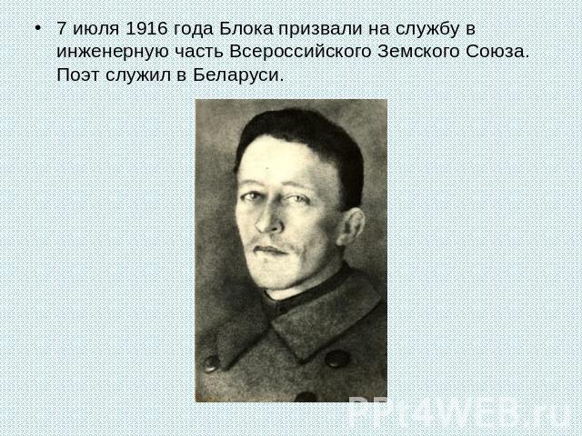 7 июля 1916 года Блока призвали на службу в инженерную часть Всероссийского Земского Союза. Поэт служил в Беларуси.