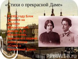 «Стихи о прекрасной Даме» В 1903 году Блок женился на Любови Менделеевой, дочери