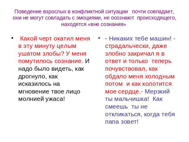 Поведение взрослых в конфликтной ситуации почти совпадает, они не могут совладать с эмоциями, не осознают происходящего, находятся «вне сознания» Какой черт окатил меня в эту минуту целым ушатом злобы? У меня помутилось сознание. И надо было видеть,…