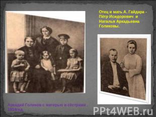 Отец и мать А. Гайдара - Пётр Исидорович и Наталья Аркадьевна Голиковы. Аркадий