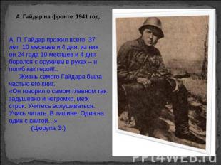 А. Гайдар на фронте. 1941 год. А. П. Гайдар прожил всего 37 лет 10 месяцев и 4 д