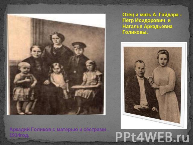 Отец и мать А. Гайдара - Пётр Исидорович и Наталья Аркадьевна Голиковы. Аркадий Голиков с матерью и сёстрами . 1914год.