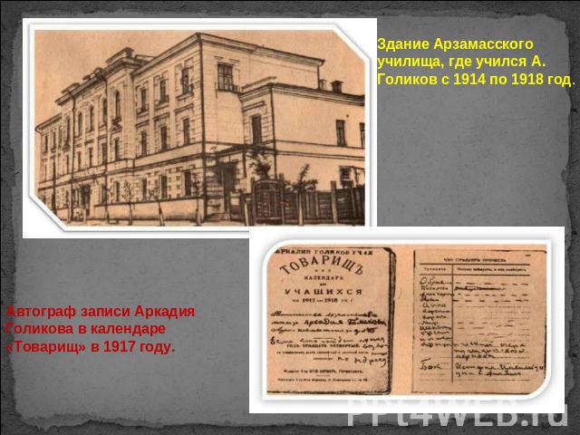 Здание Арзамасского училища, где учился А. Голиков с 1914 по 1918 год.Автограф записи Аркадия Голикова в календаре «Товарищ» в 1917 году.