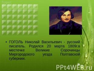 ГОГОЛЬ Николай Васильевич - русский писатель. Родился 20 марта 1809г.в местечке
