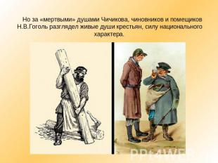 Но за «мертвыми» душами Чичикова, чиновников и помещиков Н.В.Гоголь разглядел жи