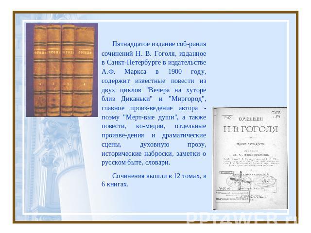 Пятнадцатое издание соб-рания сочинений Н. В. Гоголя, изданное в Санкт-Петербурге в издательстве А.Ф. Маркса в 1900 году, содержит известные повести из двух циклов 