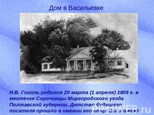 Дом в ВасильевкеН.В. Гоголь родился 20 марта (1 апреля) 1809 г. в местечке Сороч