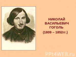 НИКОЛАЙ ВАСИЛЬЕВИЧ ГОГОЛЬ (1809 – 1852гг.)
