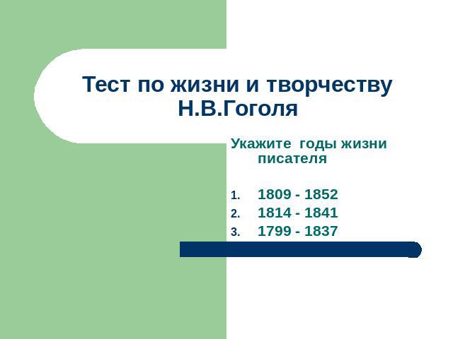 Тест по жизни и творчеству Н.В.Гоголя Укажите годы жизни писателя1809 - 1852 1814 - 18411799 - 1837