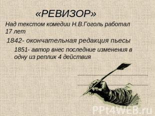 «РЕВИЗОР»Над текстом комедии Н.В.Гоголь работал 17 лет1842- окончательная редакц