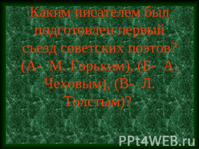 Каким писателем был подготовлен первый съезд советских поэтов?(А- М. Горьким), (Б- А. Чеховым), (В- Л. Толстым)?