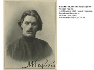 Максим Горький (имя при рождении – Алексей Пешков (16 (28) марта 1868, Нижний Но