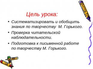 Цель урока: Систематизировать и обобщить знания по творчеству М. Горького.Провер