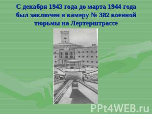 С декабря 1943 года до марта 1944 года был заключен в камеру № 382 военной тюрьм