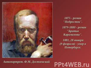     1875 - роман "Подросток".    1879-1880 - роман "Братья Карамазовы".    1881,