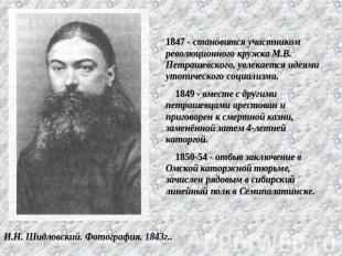     1847 - становится участником революционного кружка М.В. Петрашевского, увлек