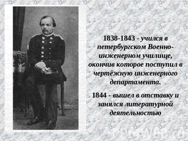 1838-1843 - учился в петербургском Военно-инженерном училище, окончив которое поступил в чертёжную инженерного департамента.1844 - вышел в отставку и занялся литературной деятельностью