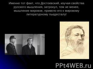 Именно тот факт, что Достоевский, изучая свойства русского мышления, затронул, т