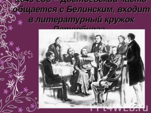 1845 год – Достоевский часто общается с Белинским, входит в литературный кружок