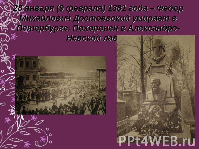 28 января (9 февраля) 1881 года – Федор Михайлович Достоевский умирает в Петербурге. Похоронен в Александро-Невской лавре