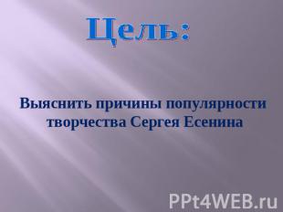 Цель:Выяснить причины популярности творчества Сергея Есенина