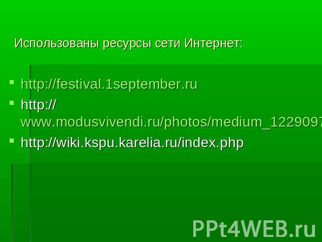 Использованы ресурсы сети Интернет: http://festival.1september.ruhttp://www.modusvivendi.ru/photos/medium_12290970712...-http://wiki.kspu.karelia.ru/index.php