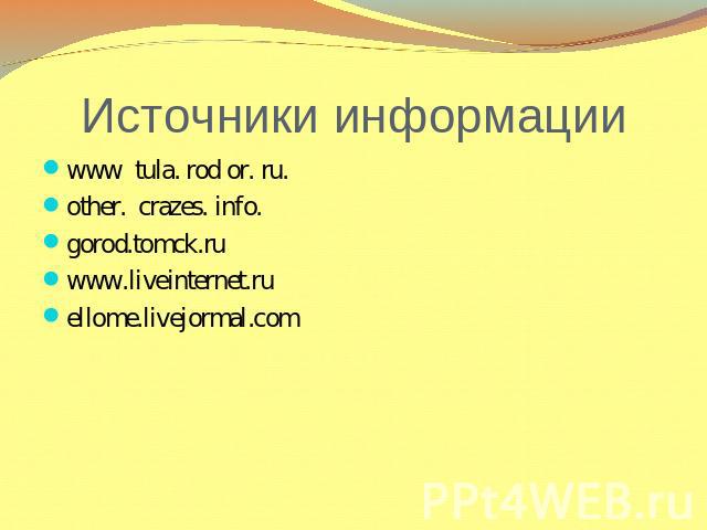 Источники информации www tula. rod or. ru.other. crazes. info.gorod.tomck.ruwww.liveinternet.ruellome.livejormal.com