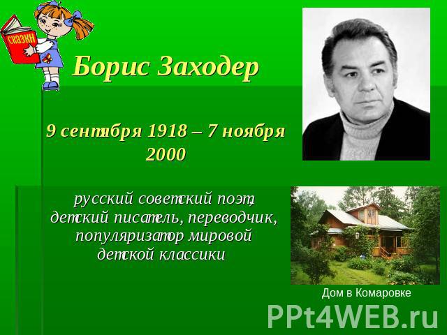 Борис Заходер9 сентября 1918 – 7 ноября 2000 русский советский поэт, детский писатель, переводчик, популяризатор мировой детской классики