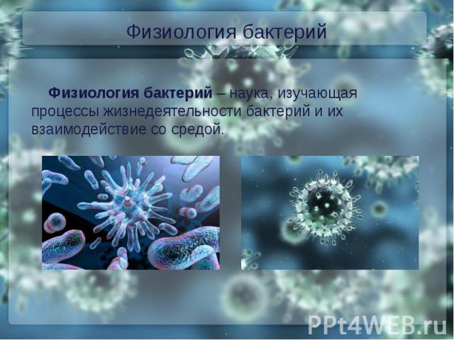 Физиология бактерийФизиология бактерий – наука, изучающая процессы жизнедеятельности бактерий и их взаимодействие со средой.