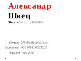 Александр Швец ShvetsGroup, Директор Почта: 1@shvetsgroup.com Телефон: +38 (097)