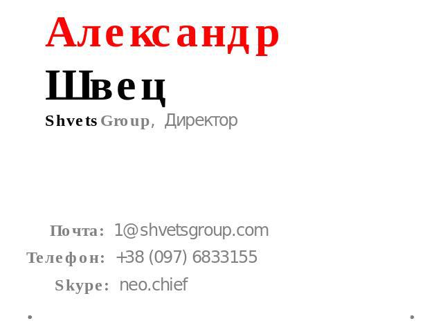 Александр Швец ShvetsGroup, Директор Почта: 1@shvetsgroup.com Телефон: +38 (097) 6833155 Skype: neo.chief