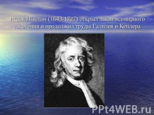 Исаак Ньютон (1643-1727) открыл закон всемирного тяготения и продолжил труды Гал