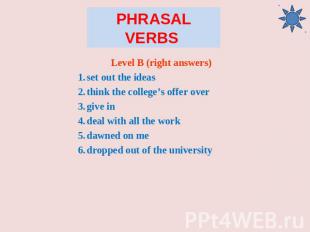 Phrasal Verbs Level B (right answers) set out the ideas think the college’s offe