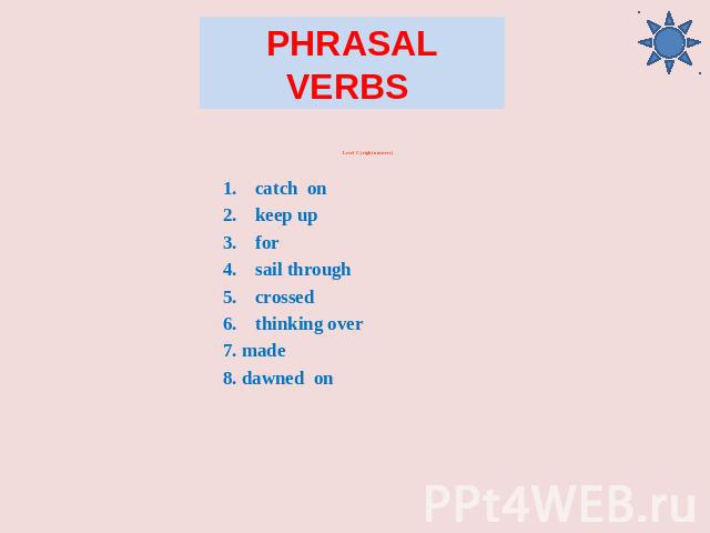 Phrasal Verbs Level C (right answers) catch on keep up for sail through crossed thinking over 7. made 8. dawned on
