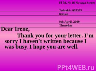 Dear Irene, Thank you for your letter. I’m sorry I haven’t written because I was