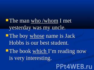 The man who /whom I met yesterday was my uncle. The boy whose name is Jack Hobbs