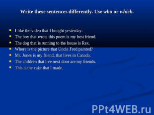 Write these sentences differently. Use who or which. I like the video that I bou