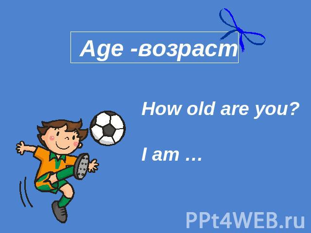 Age -возраст How old are you? I am …