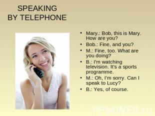 SPEAKINGBY TELEPHONE Mary.: Bob, this is Mary. How are you? Bob.: Fine, and you?