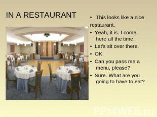 IN A RESTAURANT This looks like a nice restaurant. • Yeah, it is. I come here al