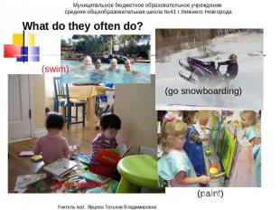 What do they often do? (swim) (paint) (go snowboarding)