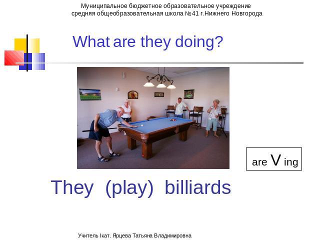 What is he doing? are Ving They (play) billiards