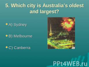 5. Which city is Australia’s oldest and largest? A) Sydney B) Melbourne C) Canbe