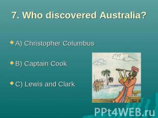 7. Who discovered Australia? A) Christopher Columbus B) Captain Cook C) Lewis an