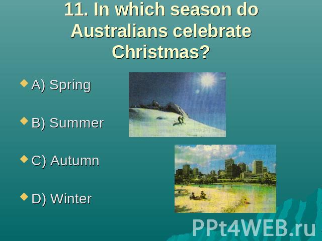 11. In which season do Australians celebrate Christmas? A) Spring B) Summer C) Autumn D) Winter